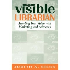 The Visible Librarian: Asserting Your Value with Marketing and Advocacy 